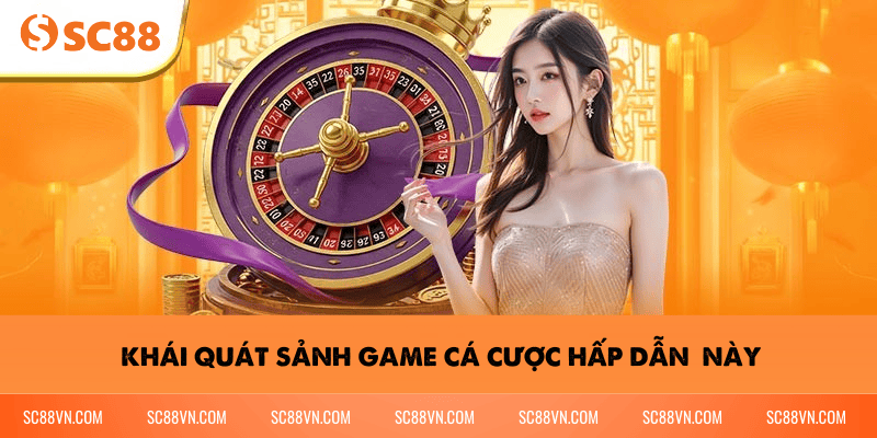 Khái quát sảnh game cá cược hấp dẫn này