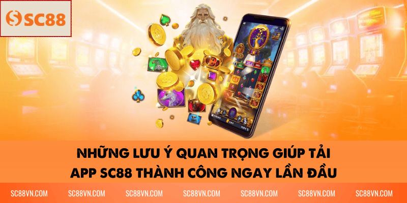 Những lưu ý quan trọng giúp tải App SC88 thành công ngay lần đầu