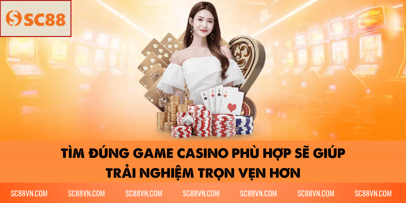 Tìm đúng game casino phù hợp sẽ giúp trải nghiệm trọn vẹn hơn